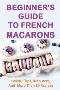 Beginner's Guide To French Macarons