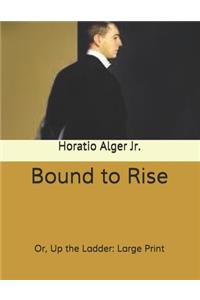 Bound to Rise: Or, Up the Ladder: Large Print