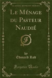 Le Menage Du Pasteur Naudie (Classic Reprint)