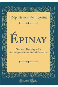 Épinay: Notice Historique Et Renseignements Administratifs (Classic Reprint)