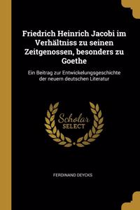 Friedrich Heinrich Jacobi im Verhältniss zu seinen Zeitgenossen, besonders zu Goethe