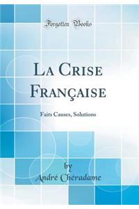 La Crise Franï¿½aise: Faits Causes, Solutions (Classic Reprint)