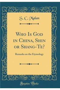 Who Is God in China, Shin or Shang-Te?: Remarks on the Etymology (Classic Reprint)