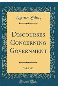 Discourses Concerning Government, Vol. 1 of 2 (Classic Reprint)