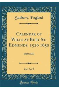 Calendar of Wills at Bury St. Edmunds, 1520 1650, Vol. 2 of 2: 1600 1650 (Classic Reprint)