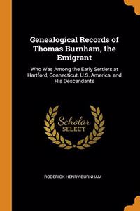 Genealogical Records of Thomas Burnham, the Emigrant: Who Was Among the Early Settlers at Hartford, Connecticut, U.S. America, and His Descendants