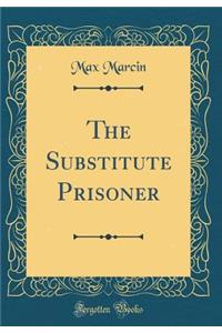 The Substitute Prisoner (Classic Reprint)