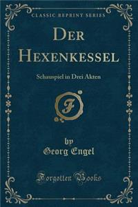 Der Hexenkessel: Schauspiel in Drei Akten (Classic Reprint)