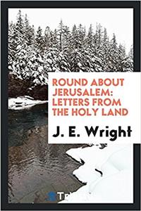 Round about Jerusalem: letters from the Holy Land