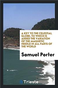 Key to the Celestial Globe; To Which Is Added the Variation of the Magnetic Needle in All Parts of the World