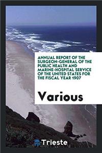 Annual Report of the Surgeon-General of the Public Health and Marine-Hospital Service of the United States for the Fiscal Year 1907
