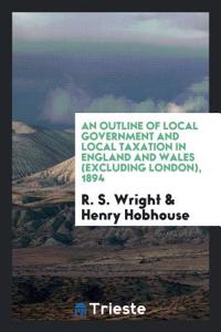 Outline of Local Government and Local Taxation in England and Wales (Excluding London), 1894