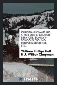 Christian Hymns No. 1. for Use in Church Services, Sunday-Schools, Young People's Societies, Etc.