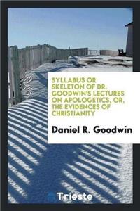Syllabus or Skeleton of Dr. Goodwin's Lectures on Apologetics, Or, the Evidences of Christianity