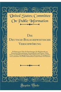 Die Deutsch-Bolschewistische VerschwÃ¶rung: 70 Dokumente Ã?ber Die Beziehungen Der Bolschewiki Zur Deutschen Heeresleitung, Grossindustrie Und Finanz, Nebst Einer Anzahl Photographischer Repoduktionnen; Herausgegeben Von Committee on Public Informa