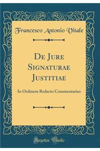 de Jure Signaturae Justitiae: In Ordinem Redacto Commentarius (Classic Reprint): In Ordinem Redacto Commentarius (Classic Reprint)