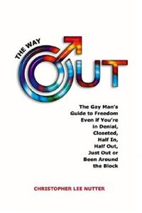 The Way Out: The Gay Man's Guide to Freedom No Matter If You're in Denial, Closeted, Half In, Half Out, Just Out or Been Around the Block: The Gay Man's Guide to Freedom Even If You're in Denial, Closeted, Half In, Half Out, Just Out or Been Around the Block