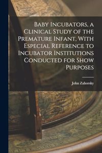 Baby Incubators, a Clinical Study of the Premature Infant, With Especial Reference to Incubator Institutions Conducted for Show Purposes