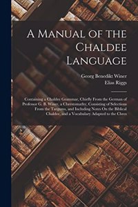 Manual of the Chaldee Language: Containing a Chaldee Grammar, Chiefly From the German of Professor G. B. Winer, a Chrestomathy, Consisting of Selections From the Targums, and Inclu