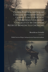 Clavis Poetica Antiquae Linguae Septemtrionalis Quam E Lexico Poëtico Sveinbjörnis Egilssonii Collegit Et In Ordinem Redegit Benedictus Gröndal