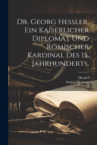 Dr. Georg Hessler, Ein kaiserlicher Diplomat und römischer Kardinal des 15. Jahrhunderts.
