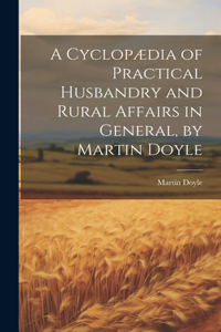 Cyclopædia of Practical Husbandry and Rural Affairs in General, by Martin Doyle