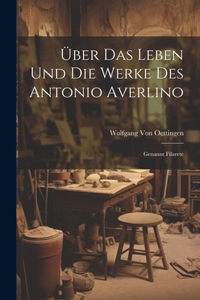 Über Das Leben Und Die Werke Des Antonio Averlino