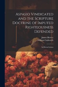 Aspasio Vindicated and the Scripture Doctrine of Imputed Righteousness Defended