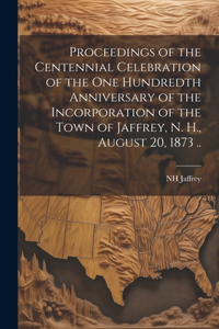 Proceedings of the Centennial Celebration of the one Hundredth Anniversary of the Incorporation of the Town of Jaffrey, N. H., August 20, 1873 ..