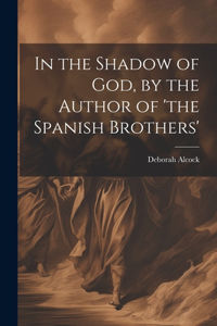 In the Shadow of God, by the Author of 'the Spanish Brothers'