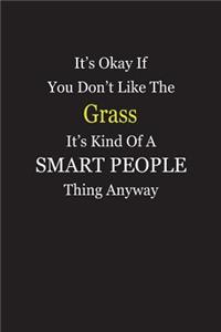 It's Okay If You Don't Like The Grass It's Kind Of A Smart People Thing Anyway