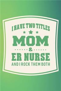 I Have Two Titles Mom & Er Nurse And I Rock Them Both