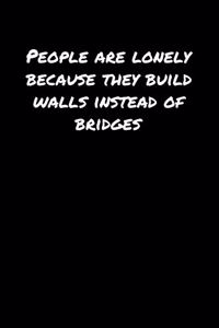 People Are Lonely Because They Build Walls Instead Of Bridges