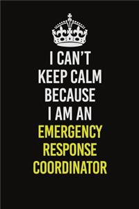 I Can�t Keep Calm Because I Am An Emergency Response Coordinator