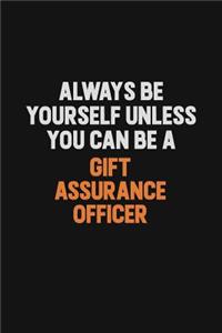 Always Be Yourself Unless You can Be A Gift Assurance Officer