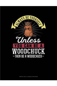 Always Be Yourself Unless You Can Be a Woodchuck Then Be a Woodchuck