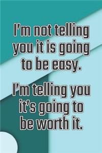 I'm Not Telling You It's Going to Be Easy. I'm Telling You It's Going to Be Worth It