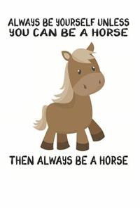 Always Be Yourself Unless You Can Be A Horse Then Always Be A Horse