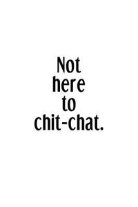 Not Here To Chit-Chat.