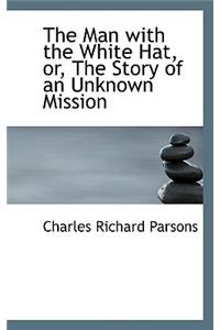 The Man with the White Hat, Or, the Story of an Unknown Mission