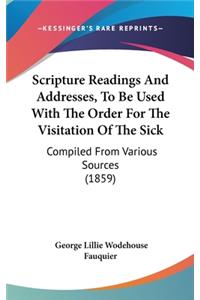 Scripture Readings and Addresses, to Be Used with the Order for the Visitation of the Sick