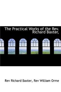 The Practical Works of the REV. Richard Baxter,