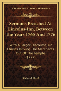 Sermons Preached at Lincolns-Inn, Between the Years 1765 and 1776