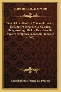 Vida Del Penitente, Y Venerable Soervp De Dops Fr. Jorge De La Calzada, Religioso Lego De Los Descalzos De Nuestro Seraphico Padre San Francisco (1666)