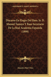 Discurso En Elogio Del Ilmo. Sr. D. Manuel Tamayo Y Baus Secretario De La Real Academia Espanola (1899)