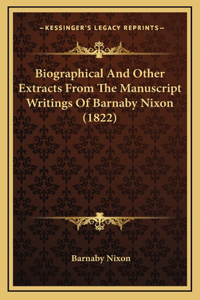 Biographical And Other Extracts From The Manuscript Writings Of Barnaby Nixon (1822)