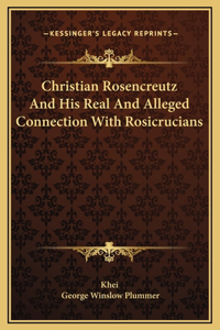 Christian Rosencreutz And His Real And Alleged Connection With Rosicrucians