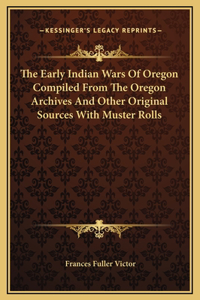 The Early Indian Wars Of Oregon Compiled From The Oregon Archives And Other Original Sources With Muster Rolls