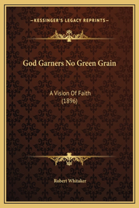 God Garners No Green Grain