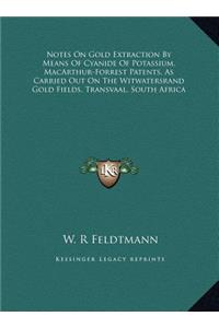 Notes On Gold Extraction By Means Of Cyanide Of Potassium, MacArthur-Forrest Patents, As Carried Out On The Witwatersrand Gold Fields, Transvaal, South Africa